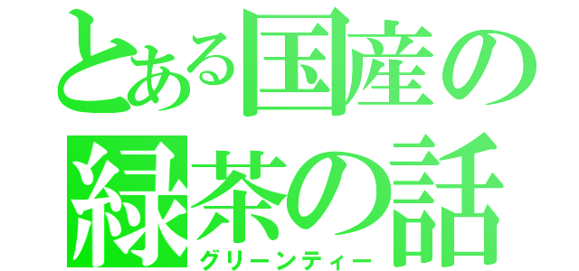 とある国産の緑茶の話（グリーンティー）