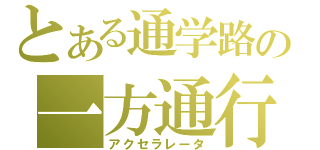 とある通学路の一方通行（アクセラレータ）