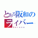 とある阪和のライバー（Ｓｅｒｅｎａ）