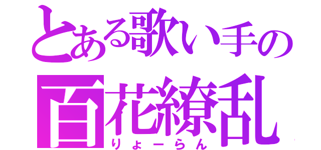 とある歌い手の百花繚乱（りょーらん）