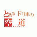 とあるドリ車の空 道（スカイライン）