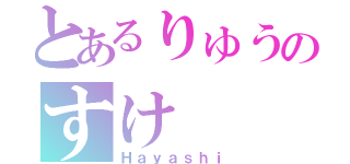 とあるりゅうのすけ（Ｈａｙａｓｈｉ）