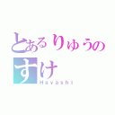 とあるりゅうのすけ（Ｈａｙａｓｈｉ）