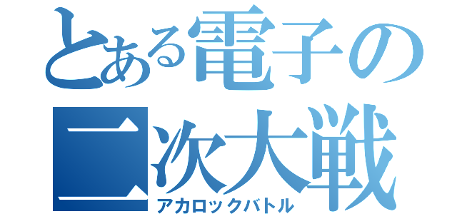 とある電子の二次大戦（アカロックバトル）