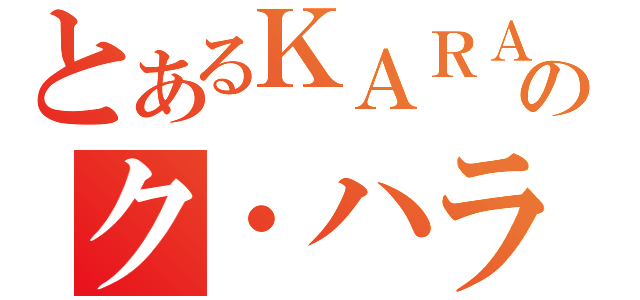 とあるＫＡＲＡのク・ハラ（）