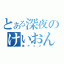 とある深夜のけいおん（神アニメ）