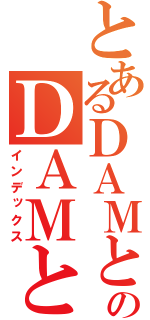 とあるＤＡＭとものＤＡＭとも（インデックス）