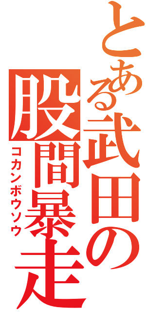 とある武田の股間暴走（コカンボウソウ）