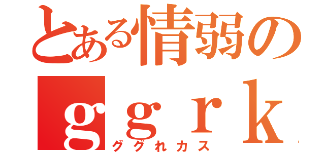 とある情弱のｇｇｒｋｓ（ググれカス）