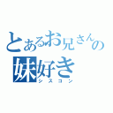 とあるお兄さんの妹好き（シスコン）