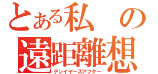 とある私の遠距離想（テンイヤーズアフター）