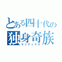 とある四十代の独身奇族（マニアックス）