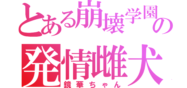 とある崩壊学園の発情雌犬（鏡華ちゃん）