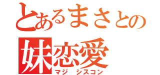 とあるまさとの妹恋愛（マジ シスコン）