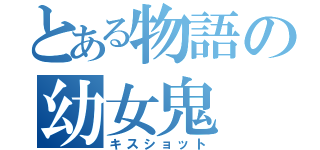 とある物語の幼女鬼（キスショット）