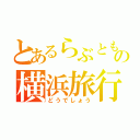 とあるらぶともの横浜旅行（どうでしょう）