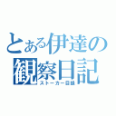 とある伊達の観察日記（ストーカー目録）