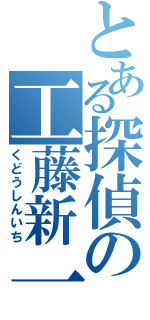 とある探偵の工藤新一（くどうしんいち）