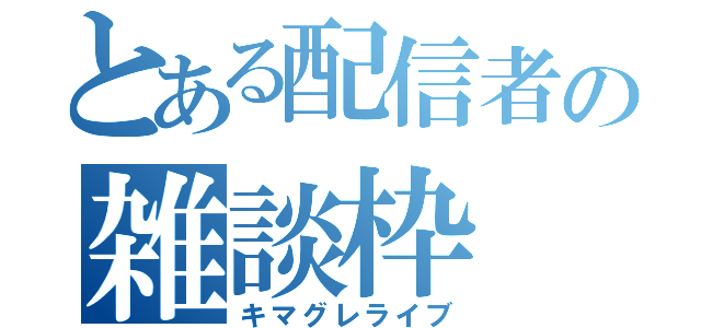 とある配信者の雑談枠（キマグレライブ）