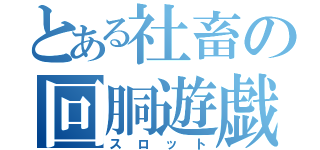 とある社畜の回胴遊戯（スロット）