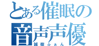 とある催眠の音声声優（誠樹ふぁん）