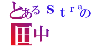 とあるｓｔｒａｉｇｈｔの田中（）