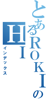 とあるＲＯＫＩのＨＩ（インデックス）