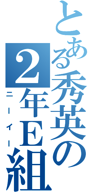 とある秀英の２年Ｅ組（ニーイー）