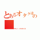 とあるオタク達の（アヤノ・パラダイス）