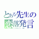 とある先生の恋落発言（こっそり言っとって。「日野」）