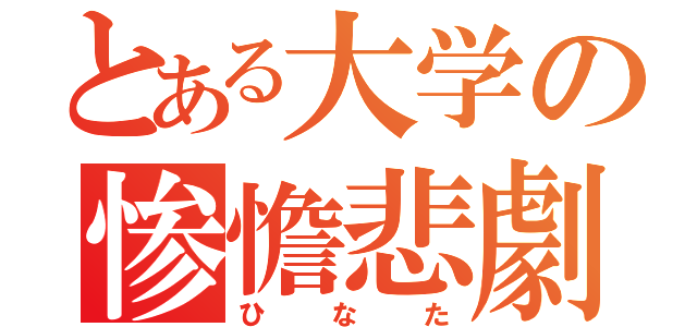 とある大学の惨憺悲劇（ひなた）