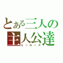 とある三人の主人公達（ヒーローズ）