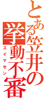 とある笠井の挙動不審（スイマセン）