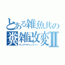 とある雑魚共の糞雑改変Ⅱ（キンタマチェンジャー）