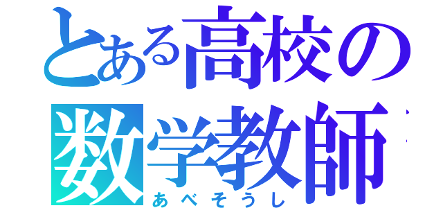 とある高校の数学教師（あべそうし）