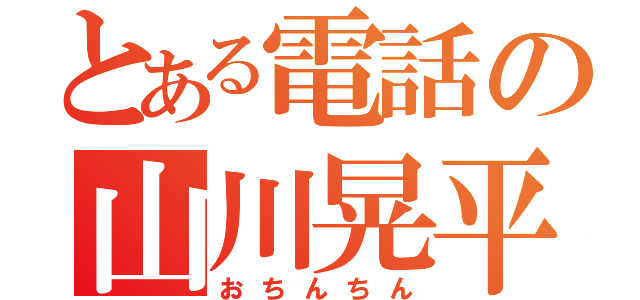 とある電話の山川晃平（おちんちん）