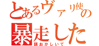 とあるヴァリ使いのの暴走した思考（頭おかしいて）