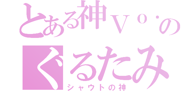 とある神Ｖｏ．のぐるたみん（シャウトの神）