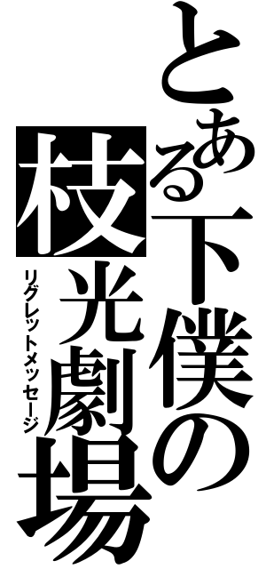 とある下僕の枝光劇場（リグレットメッセージ）