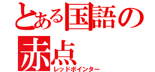 とある国語の赤点（レッドポインター）