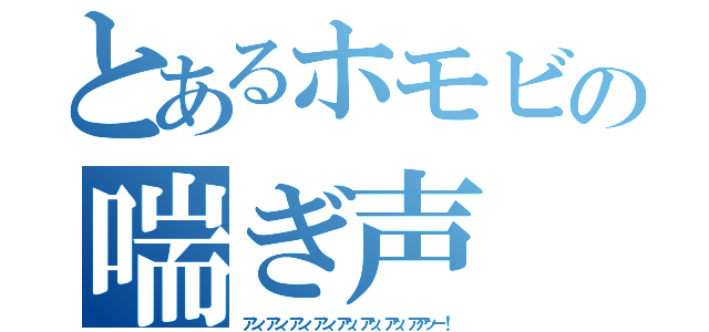 とあるホモビの喘ぎ声（アン、アン、アン、アン、アッ、アッ、アッ、アアッー！）