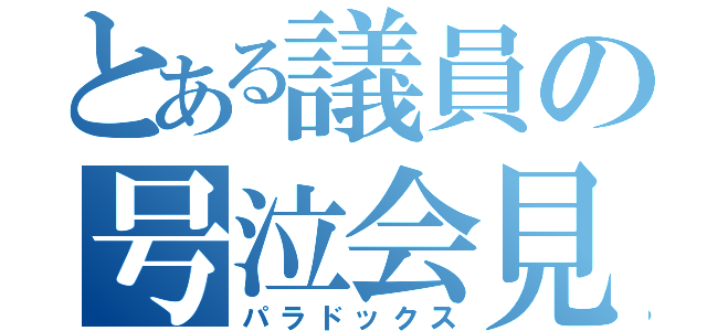 とある議員の号泣会見（パラドックス）