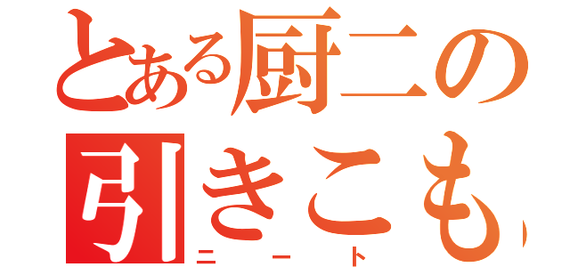 とある厨二の引きこもり（ニート）