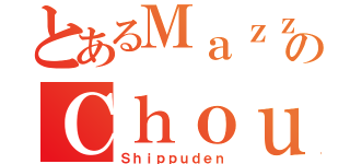 とあるＭａｚｚのＣｈｏｕｎ（Ｓｈｉｐｐｕｄｅｎ）