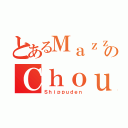 とあるＭａｚｚのＣｈｏｕｎ（Ｓｈｉｐｐｕｄｅｎ）