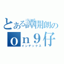 とある譚開朗のｏｎ９仔（インデックス）