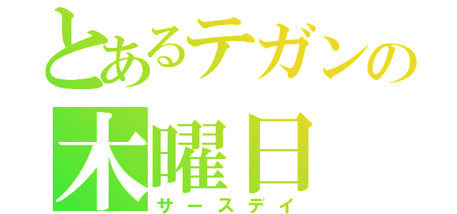 とあるテガンの木曜日（サースデイ）