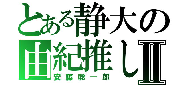 とある静大の由紀推しⅡ（安藤聡一郎）