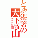 とある港署の大下高山（あぶない刑事）