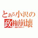 とある小沢の政権崩壊（（，ΦДΦ）デストローイ！）